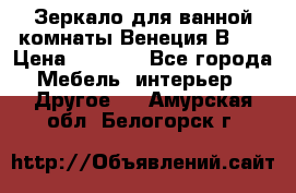 Зеркало для ванной комнаты Венеция В120 › Цена ­ 4 900 - Все города Мебель, интерьер » Другое   . Амурская обл.,Белогорск г.